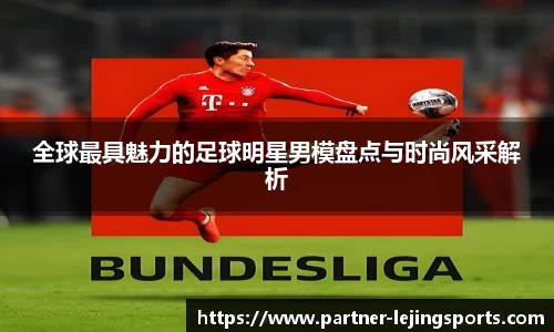 全球最具魅力的足球明星男模盘点与时尚风采解析