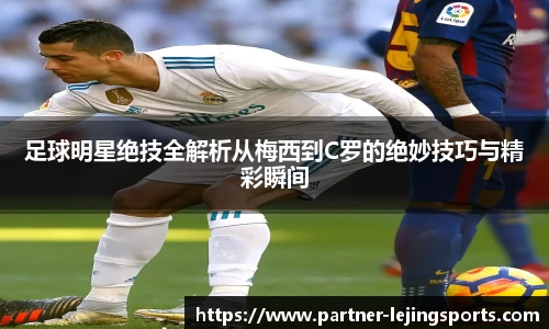 足球明星绝技全解析从梅西到C罗的绝妙技巧与精彩瞬间